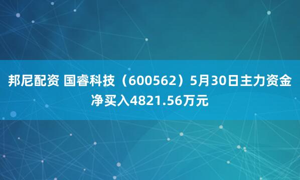 邦尼配资 国睿科技(600562)5月30日主力资金净买入4821.56万元
