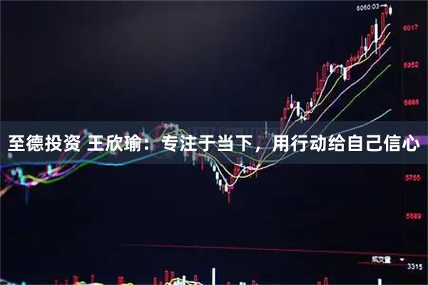 至德投资 王欣瑜：专注于当下，用行动给自己信心