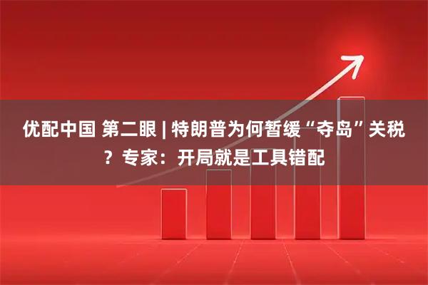 优配中国 第二眼 | 特朗普为何暂缓“夺岛”关税？专家：开局就是工具错配