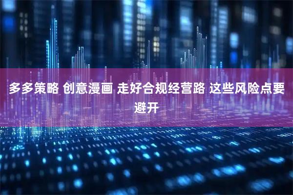 多多策略 创意漫画 走好合规经营路 这些风险点要避开