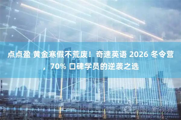点点盈 黄金寒假不荒废！奇速英语 2026 冬令营，70% 口碑学员的逆袭之选