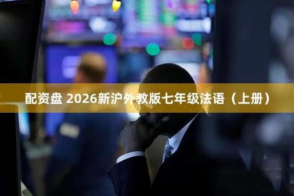 配资盘 2026新沪外教版七年级法语(上册)
